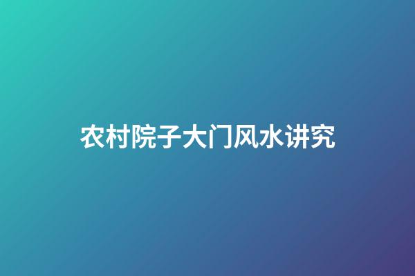农村院子大门风水讲究