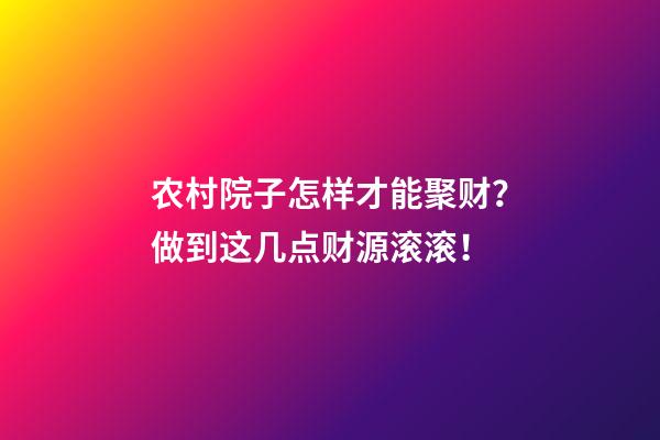 农村院子怎样才能聚财？做到这几点财源滚滚！