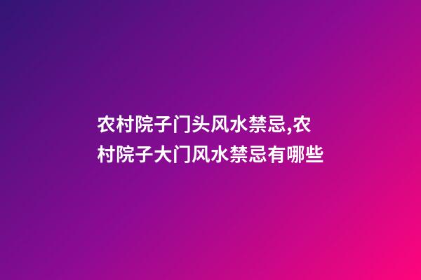 农村院子门头风水禁忌,农村院子大门风水禁忌有哪些