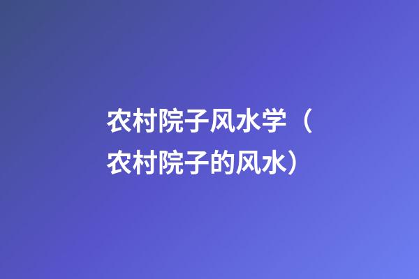 农村院子风水学（农村院子的风水）