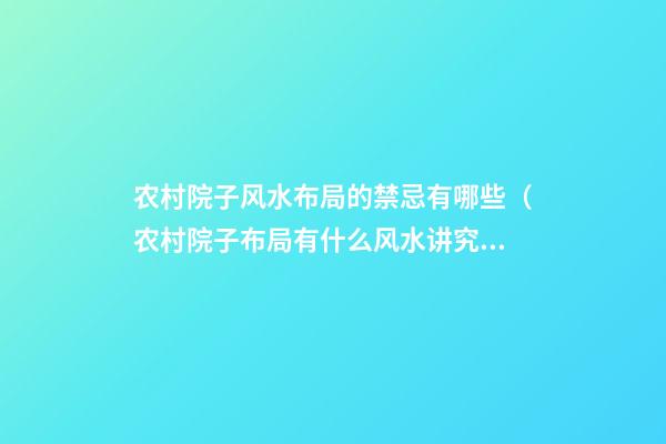 农村院子风水布局的禁忌有哪些（农村院子布局有什么风水讲究）