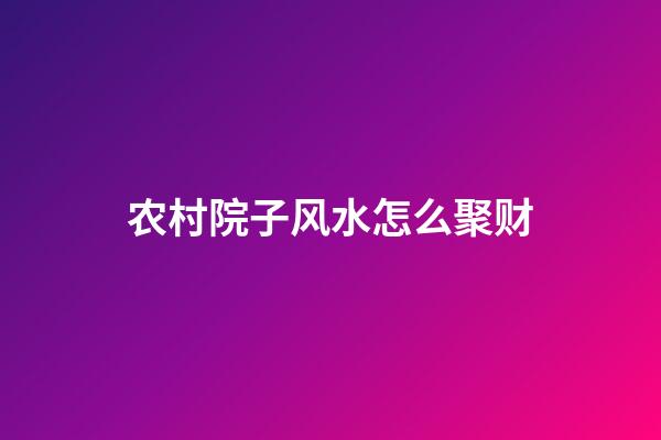 农村院子风水怎么聚财
