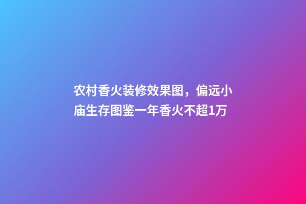 农村香火装修效果图，偏远小庙生存图鉴一年香火不超1万-第1张-观点-玄机派