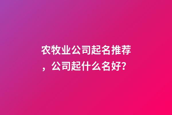 农牧业公司起名推荐，公司起什么名好？