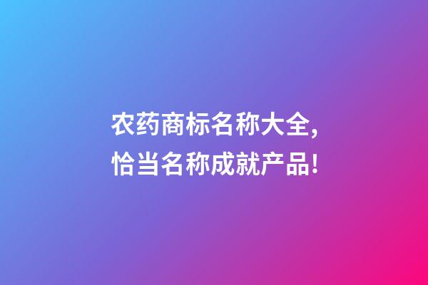 农药商标名称大全,恰当名称成就产品!-第1张-商标起名-玄机派