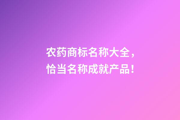 农药商标名称大全，恰当名称成就产品！-第1张-商标起名-玄机派