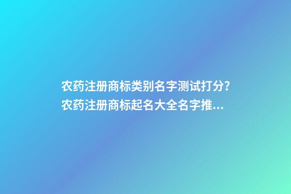 农药注册商标类别名字测试打分？农药注册商标起名大全名字推荐-第1张-商标起名-玄机派