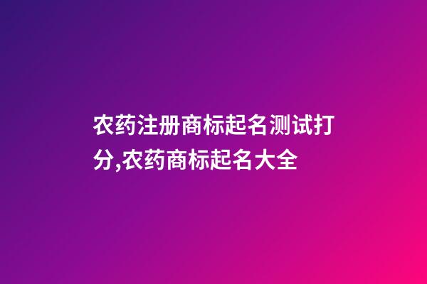 农药注册商标起名测试打分,农药商标起名大全-第1张-商标起名-玄机派