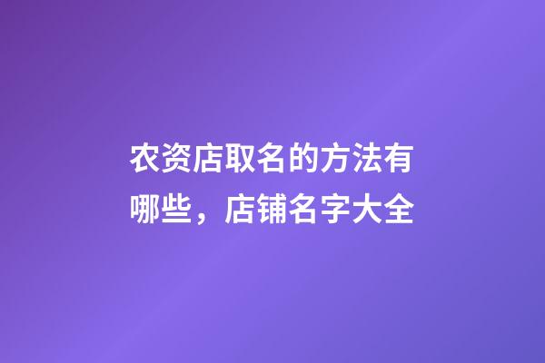农资店取名的方法有哪些，店铺名字大全-第1张-店铺起名-玄机派