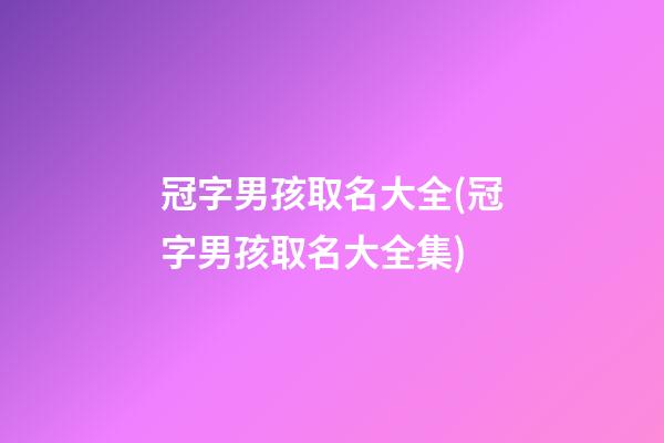 冠字男孩取名大全(冠字男孩取名大全集)