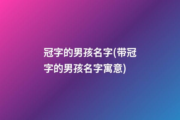 冠字的男孩名字(带冠字的男孩名字寓意)