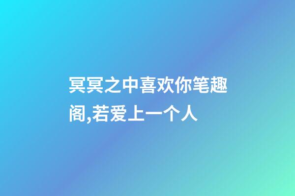 冥冥之中喜欢你笔趣阁,若爱上一个人-第1张-观点-玄机派