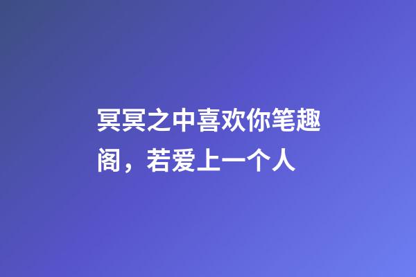 冥冥之中喜欢你笔趣阁，若爱上一个人-第1张-观点-玄机派