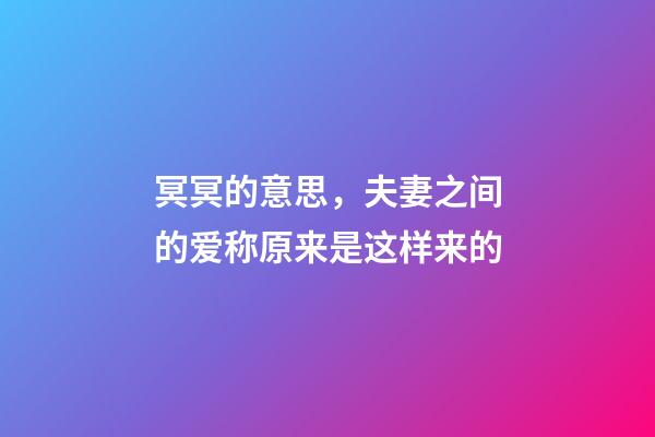 冥冥的意思，夫妻之间的爱称原来是这样来的-第1张-观点-玄机派