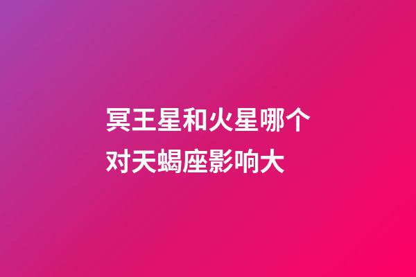 冥王星和火星哪个对天蝎座影响大-第1张-星座运势-玄机派