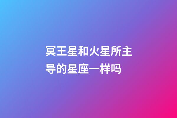 冥王星和火星所主导的星座一样吗-第1张-星座运势-玄机派