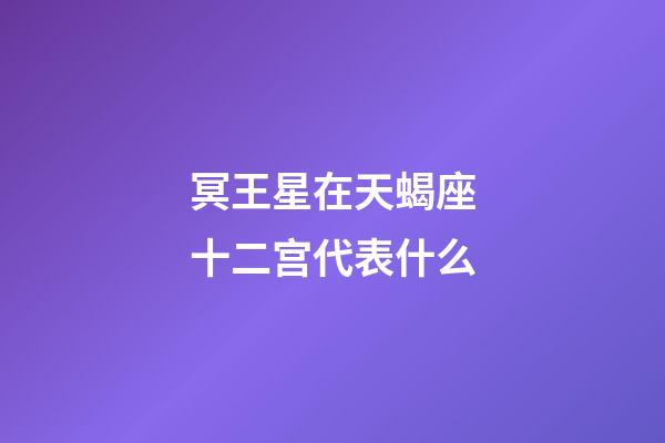 冥王星在天蝎座十二宫代表什么-第1张-星座运势-玄机派
