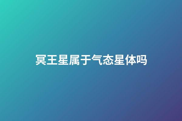 冥王星属于气态星体吗-第1张-星座运势-玄机派