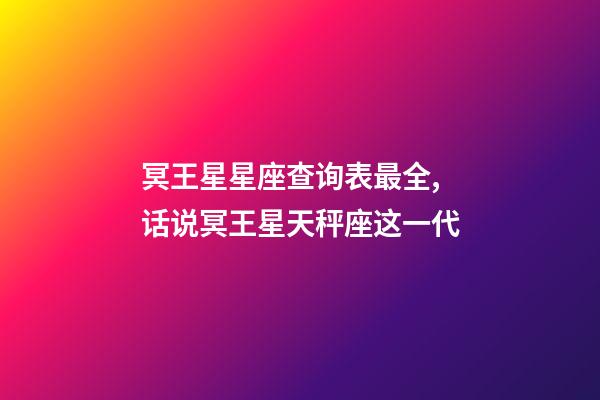 冥王星星座查询表最全,话说冥王星天秤座这一代(1971-84)-第1张-观点-玄机派