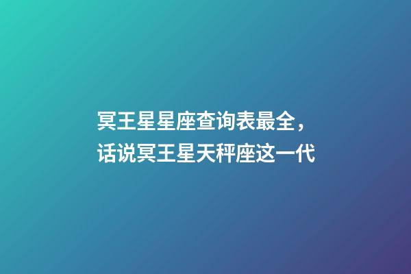 冥王星星座查询表最全，话说冥王星天秤座这一代(1971-84)-第1张-观点-玄机派