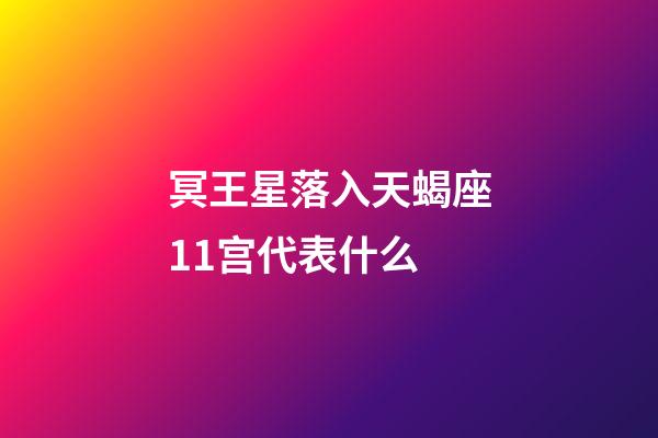 冥王星落入天蝎座11宫代表什么-第1张-星座运势-玄机派