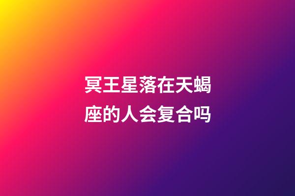 冥王星落在天蝎座的人会复合吗-第1张-星座运势-玄机派