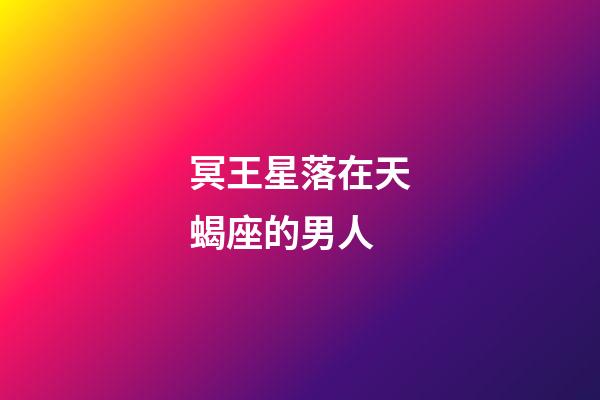 冥王星落在天蝎座的男人-第1张-星座运势-玄机派