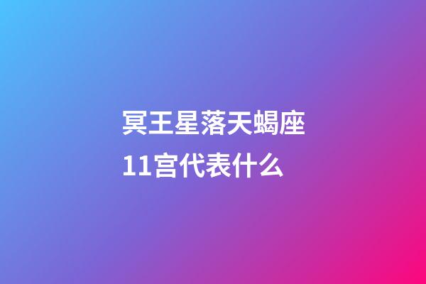 冥王星落天蝎座11宫代表什么-第1张-星座运势-玄机派