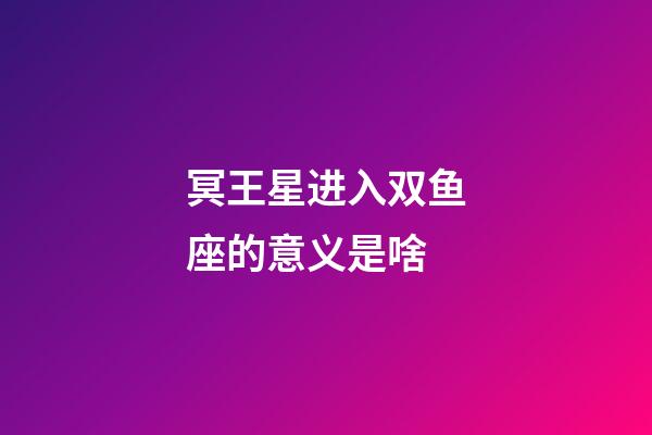 冥王星进入双鱼座的意义是啥-第1张-星座运势-玄机派