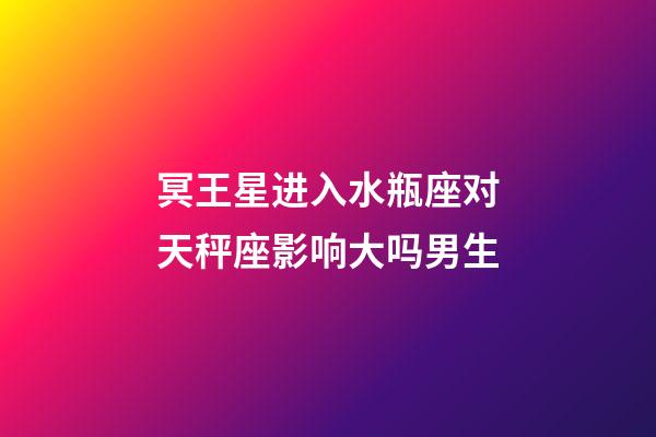 冥王星进入水瓶座对天秤座影响大吗男生-第1张-星座运势-玄机派