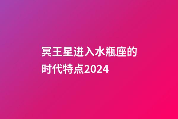 冥王星进入水瓶座的时代特点2024-第1张-星座运势-玄机派