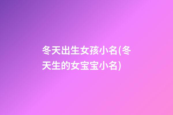 冬天出生女孩小名(冬天生的女宝宝小名)