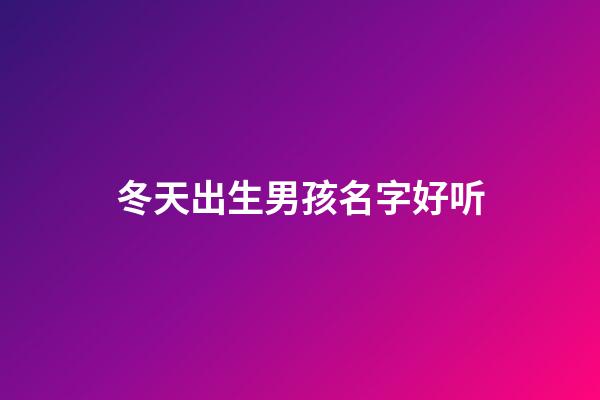 冬天出生男孩名字好听(冬天生的男孩名字)-第1张-男孩起名-玄机派