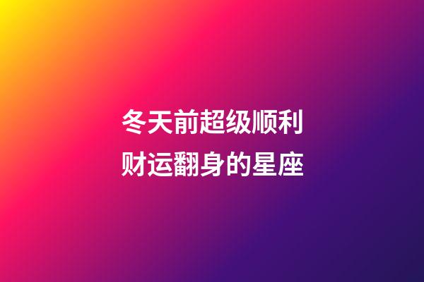 冬天前超级顺利财运翻身的星座-第1张-星座运势-玄机派