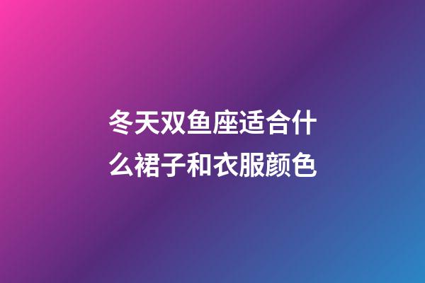 冬天双鱼座适合什么裙子和衣服颜色-第1张-星座运势-玄机派