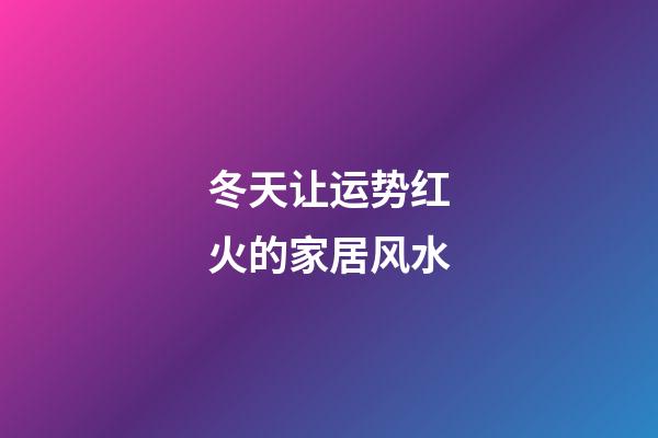冬天让运势红火的家居风水