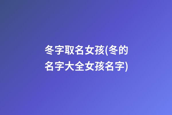 冬字取名女孩(冬的名字大全女孩名字)