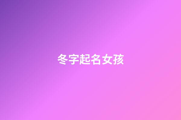 冬字起名女孩(带冬的名字女孩名字)-第1张-女孩起名-玄机派
