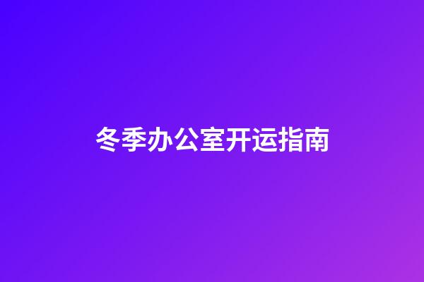 冬季办公室开运指南
