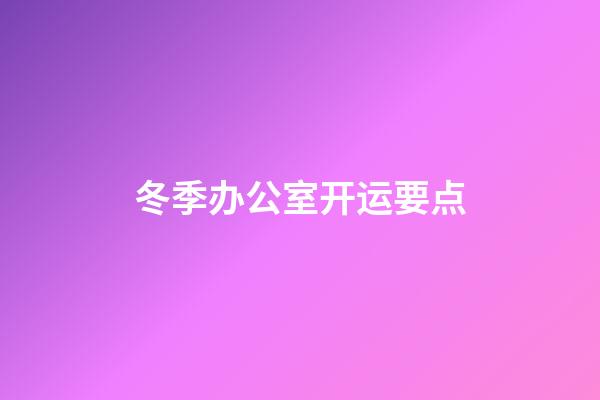 冬季办公室开运要点