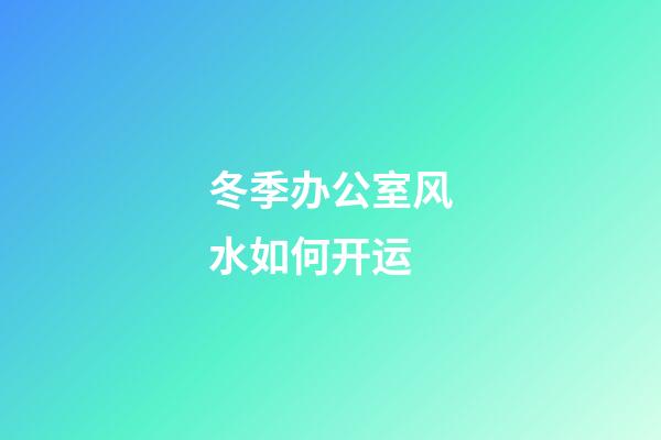 冬季办公室风水如何开运