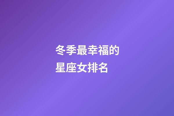 冬季最幸福的星座女排名-第1张-星座运势-玄机派