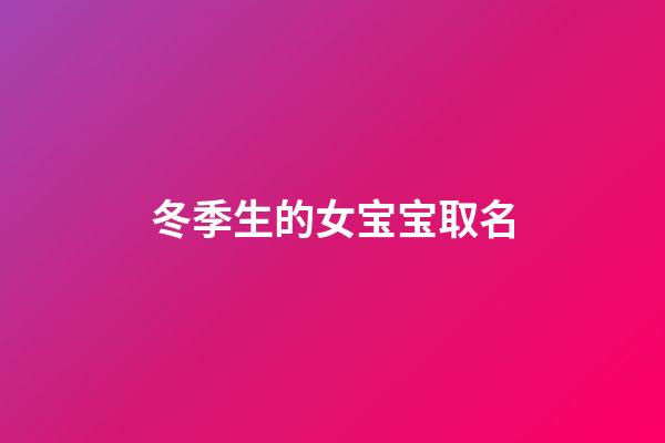 冬季生的女宝宝取名(冬天生的女宝宝取乳名)-第1张-女孩起名-玄机派
