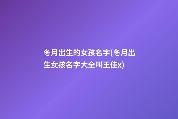 冬月出生的女孩名字(冬月出生女孩名字大全叫王佳x)