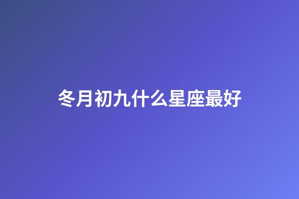 冬月初九什么星座最好