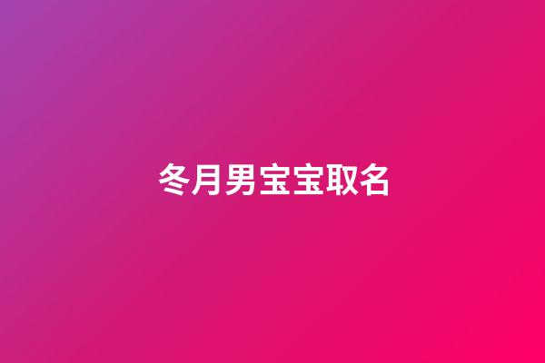 冬月男宝宝取名(冬月男宝宝取名大全)