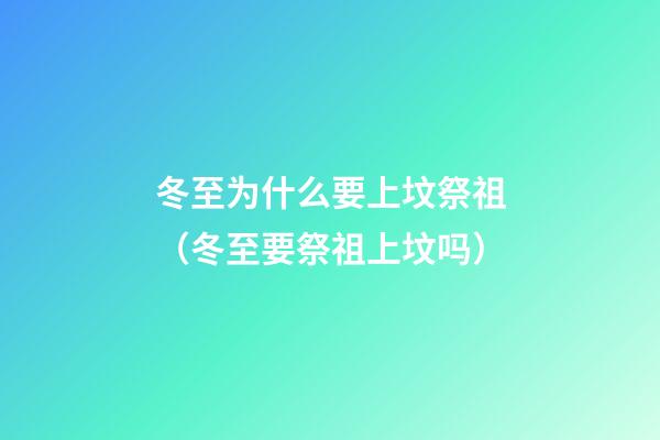 冬至为什么要上坟祭祖（冬至要祭祖上坟吗）