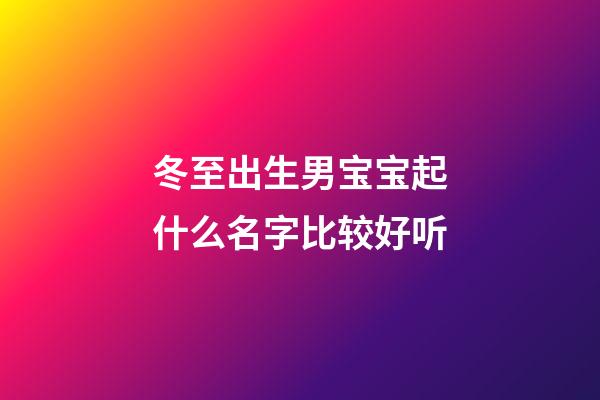 冬至出生男宝宝起什么名字比较好听