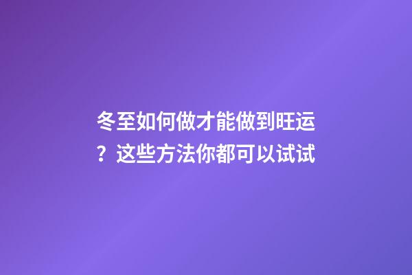 冬至如何做才能做到旺运？这些方法你都可以试试