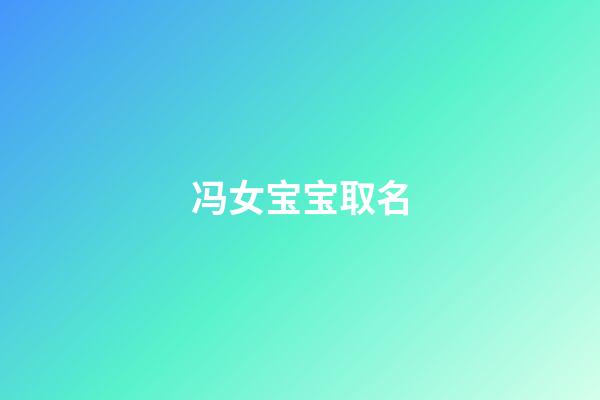 冯女宝宝取名(冯女宝宝取名字大全)-第1张-女孩起名-玄机派